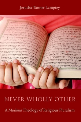 Never Wholly Other: A Muslima Theology of Religious Pluralism - Lamptey, Jerusha Tanner
