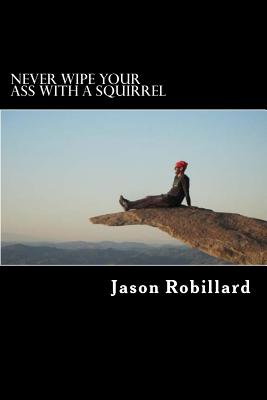 Never Wipe Your Ass with a Squirrel: A trail running, ultramarathon, and wilderness survival guide for weird folks - Robillard, Jason