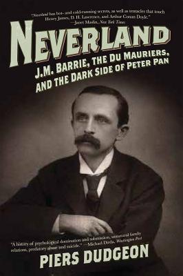 Neverland: J.M. Barrie, the Du Mauriers, and the Dark Side of Peter Pan - Dudgeon, Piers