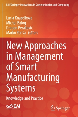 New Approaches in Management of Smart Manufacturing Systems: Knowledge and Practice - Knapcikova, Lucia (Editor), and Balog, Michal (Editor), and Perakovic, Dragan (Editor)