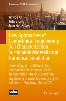 New Approaches of Geotechnical Engineering: Soil Characterization, Sustainable Materials and Numerical Simulation: Proceedings of the 6th Geochina International Conference on Civil & Transportation Infrastructures: From Engineering to Smart & Green... - An, Jinwoo (Editor), and Zhang, Jizhe (Editor), and Xie, Juan (Editor)