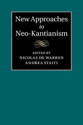 New Approaches to Neo-Kantianism - de Warren, Nicolas (Editor), and Staiti, Andrea (Editor)