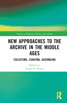 New Approaches to the Archive in the Middle Ages: Collecting, Curating, Assembling - Savage, Emily N (Editor)