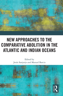 New Approaches to the Comparative Abolition in the Atlantic and Indian Oceans - Sanjurjo, Jess (Editor), and Barcia, Manuel (Editor)