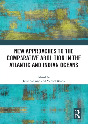 New Approaches to the Comparative Abolition in the Atlantic and Indian Oceans - Sanjurjo, Jess (Editor), and Barcia, Manuel (Editor)