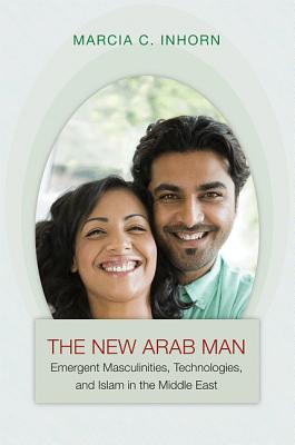 New Arab Man: Emergent Masculinities & Islam in the Middle E - Inhorn, Marcia C