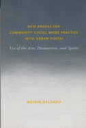 New Arenas for Community Social Work Practice with Urban Youth: Use of the Arts, Humanities, and Sports