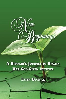 New Beginnings: A Bipolar's Journey to Regain Her God-Given Identity - Bonyak, Faith