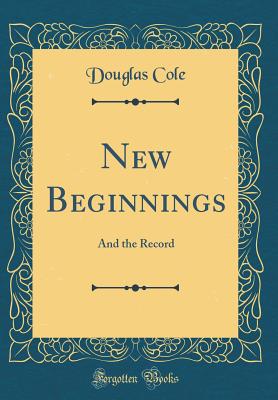 New Beginnings: And the Record (Classic Reprint) - Cole, Douglas