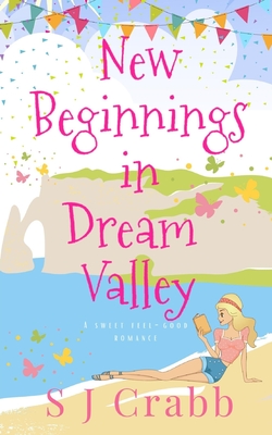 New Beginnings in Dream Valley: A sweet feel-good romance - Crabb, S J