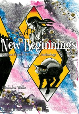 New Beginnings: Science Fiction & Fantasy Anthology - Nguyen, K N, and Walls, Nicholas, and Lowe, T M