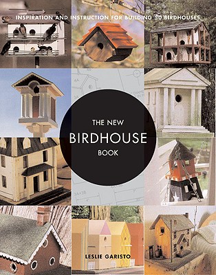 New Birdhouse Book: Inspiration and Instruction for Building 50 Birdhouses - Garisto, Leslie