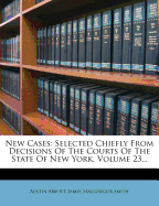 New Cases: Selected Chiefly From Decisions Of The Courts Of The State Of New York, Volume 23...