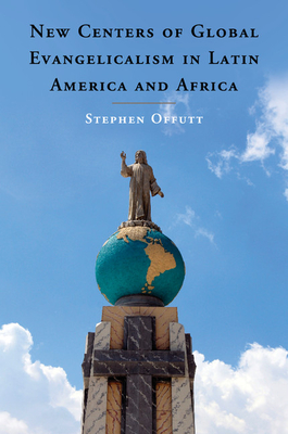 New Centers of Global Evangelicalism in Latin America and Africa - Offutt, Stephen