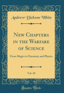 New Chapters in the Warfare of Science, Vol. 18: From Magic to Chemistry and Physics (Classic Reprint)