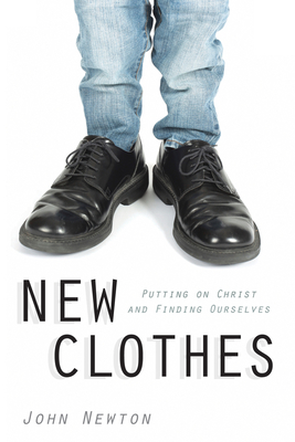 New Clothes: Putting on Christ and Finding Ourselves - Newton, John