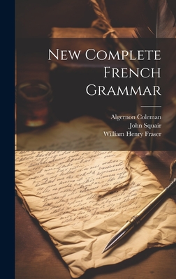 New Complete French Grammar - Fraser, William Henry, and Squair, John, and Coleman, Algernon