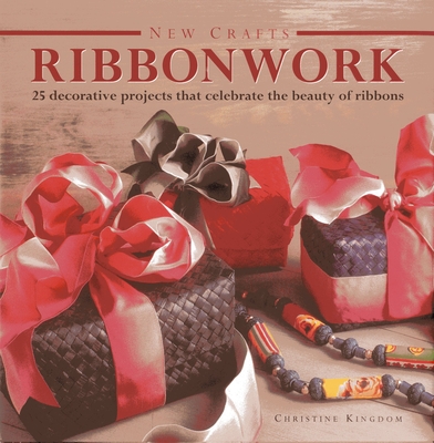 New Crafts: Ribbonwork: 25 Decorative Projects That Celebrate the Beauty of Ribbonwork - Kingdom, Christine
