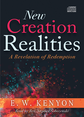 New Creation Realities: A Revelation of Redemption - Kenyon, E W, and Sobozenski, Stephen (Narrator)