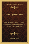 New Cycle In Asia: Selected Documents On Major International Developments In The Far East, 1943-1947