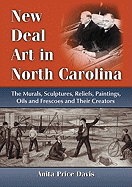New Deal Art in North Carolina: The Murals, Sculptures, Reliefs, Paintings, Oils and Frescoes and Their Creators