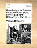 New Designs for Chinese Doors, Windows, Piers, ... by Will. and John Halfpenny, ... Part III.