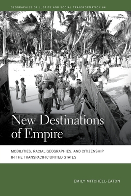 New Destinations of Empire: Mobilities, Racial Geographies, and Citizenship in the Transpacific United States - Mitchell-Eaton, Emily