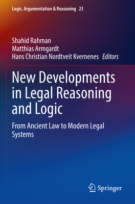 New Developments in Legal Reasoning and Logic: From Ancient Law to Modern Legal Systems - Rahman, Shahid (Editor), and Armgardt, Matthias (Editor), and Kvernenes, Hans Christian Nordtveit (Editor)