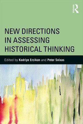 New Directions in Assessing Historical Thinking - Ercikan, Kadriye (Editor), and Seixas, Peter (Editor)