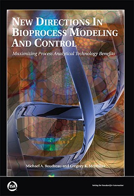 New Directions in Bioprocess Modeling and Control: Maximizing Process Analytical Technology Benefits - Boudreau, Michael A, and McMillan, Gregory K