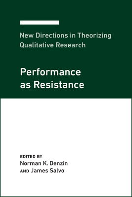 New Directions in Theorizing Qualitative Research: Performance as Resistance - Denzin, Norman K (Editor), and Salvo, James (Editor)