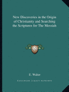 New Discoveries in the Origin of Christianity and Searching the Scriptures for The Messiah