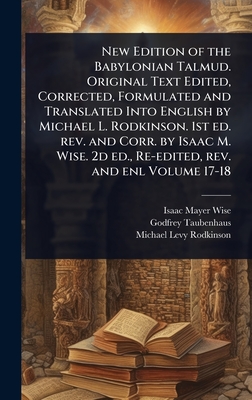 New Edition of the Babylonian Talmud. Original Text Edited, Corrected, Formulated and Translated Into English by Michael L. Rodkinson. 1st ed. rev. and Corr. by Isaac M. Wise. 2d ed., Re-edited, rev. and enl Volume 17-18 - Wise, Isaac Mayer, and Taubenhaus, Godfrey, and Rodkinson, Michael Levy