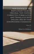 New Edition of the Babylonian Talmud, Original Text, Edited, Corrected, Formulated, and Translated into English, (XII) Section Jurisprudence (Damages); Volume IV