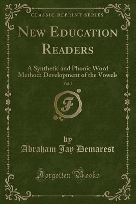 New Education Readers, Vol. 2: A Synthetic and Phonic Word Method; Development of the Vowels (Classic Reprint) - Demarest, Abraham Jay