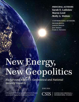 New Energy, New Geopolitics: Background Report 2: Geopolitical and National Security Impacts - Ladislaw, Sarah O., and Leed, Maren, and Walton, Molly A.