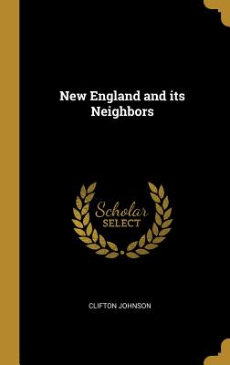 New England and its Neighbors - Johnson, Clifton