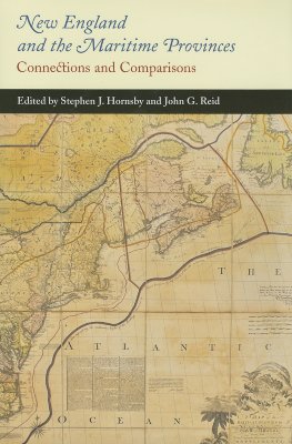 New England and the Maritime Provinces: Connections and Comparisons - Hornsby, Stephen J, and Reid, John G, Dr.