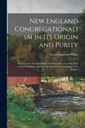 New England Congregationalism in Its Origin and Purity: Illustrated by the Foundation and Early Records of the First Church in Salem, and Various Discussions Pertaining to the Subject