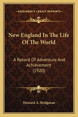 New England in the Life of the World: A Record of Adventure and Achievement (1920) - Bridgman, Howard A