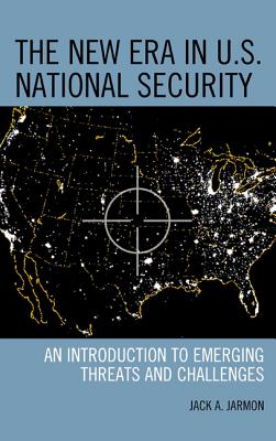 New Era in U.S. National Security: An Introduction to Emerging Threats and Challenges - Jarmon, Jack a