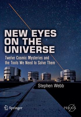New Eyes on the Universe: Twelve Cosmic Mysteries and the Tools We Need to Solve Them - Webb, Stephen