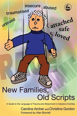 New Families, Old Scripts: A Guide to the Language of Trauma and Attachment in Adoptive Families - Archer, Caroline