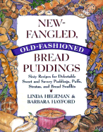 New-Fangled, Old-Fashioned Bread Puddings: Sixty Recipes for Delectable Sweet and Savory Puddings, Puffs, Stratas, and Bread Souffles