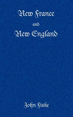 New France and New England - Fiske, John