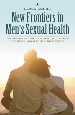 New Frontiers in Men's Sexual Health: Understanding Erectile Dysfunction and the Revolutionary New Treatments - Hanash, Kamal