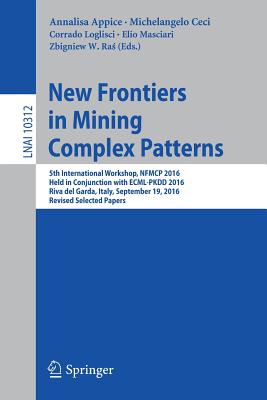 New Frontiers in Mining Complex Patterns: 5th International Workshop, Nfmcp 2016, Held in Conjunction with Ecml-Pkdd 2016, Riva del Garda, Italy, September 19, 2016, Revised Selected Papers - Appice, Annalisa (Editor), and Ceci, Michelangelo (Editor), and Loglisci, Corrado (Editor)