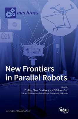 New Frontiers in Parallel Robots - Shao, Zhufeng (Guest editor), and Zhang, Dan (Guest editor), and Caro, Stphane (Guest editor)