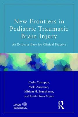 New Frontiers in Pediatric Traumatic Brain Injury: An Evidence Base for Clinical Practice - Catroppa, Cathy, and Anderson, Vicki, and Beauchamp, Miriam