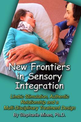 New Frontiers in Sensory Integration: Limbic Stimulation, Authentic Relationship and a Multi-Disciplinary Treatment Design - Mines, Stephanie